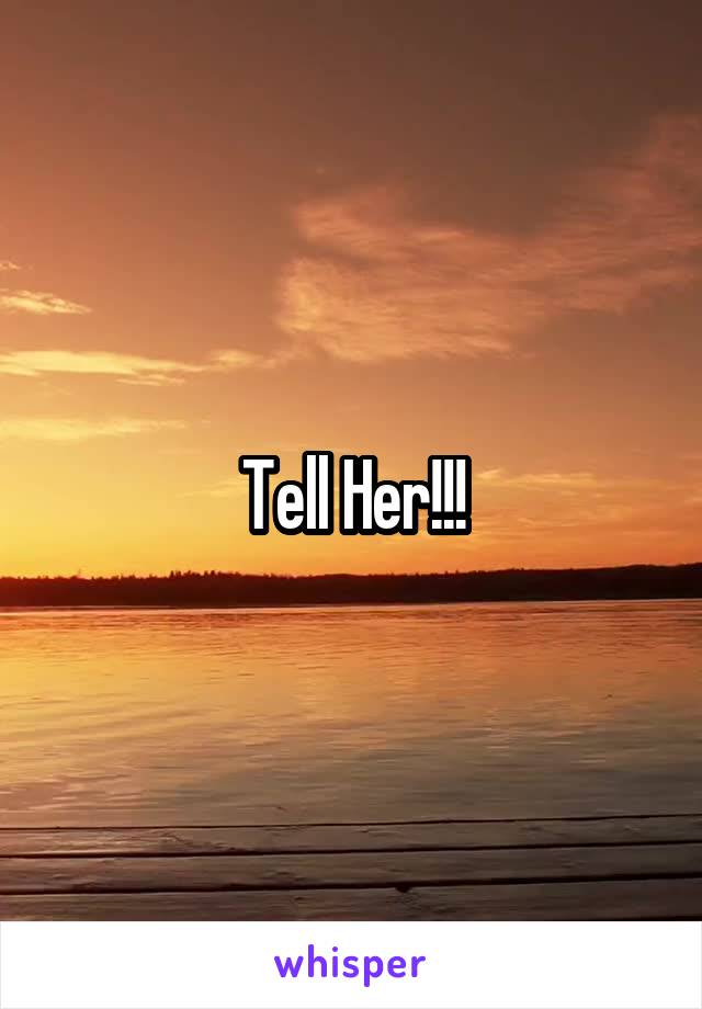 Tell Her!!!