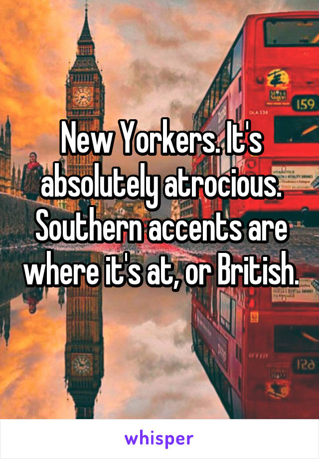 New Yorkers. It's absolutely atrocious. Southern accents are where it's at, or British. 