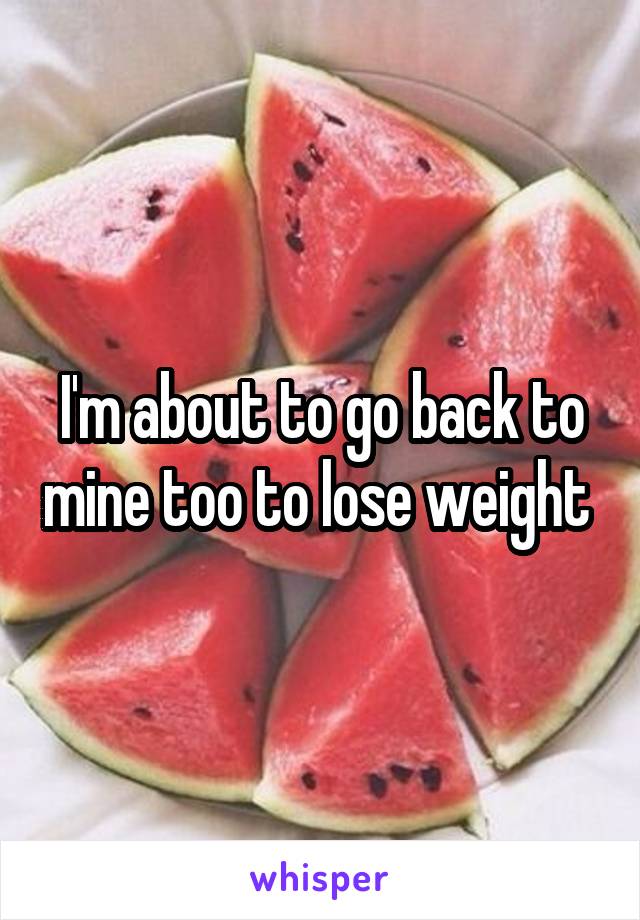 I'm about to go back to mine too to lose weight 