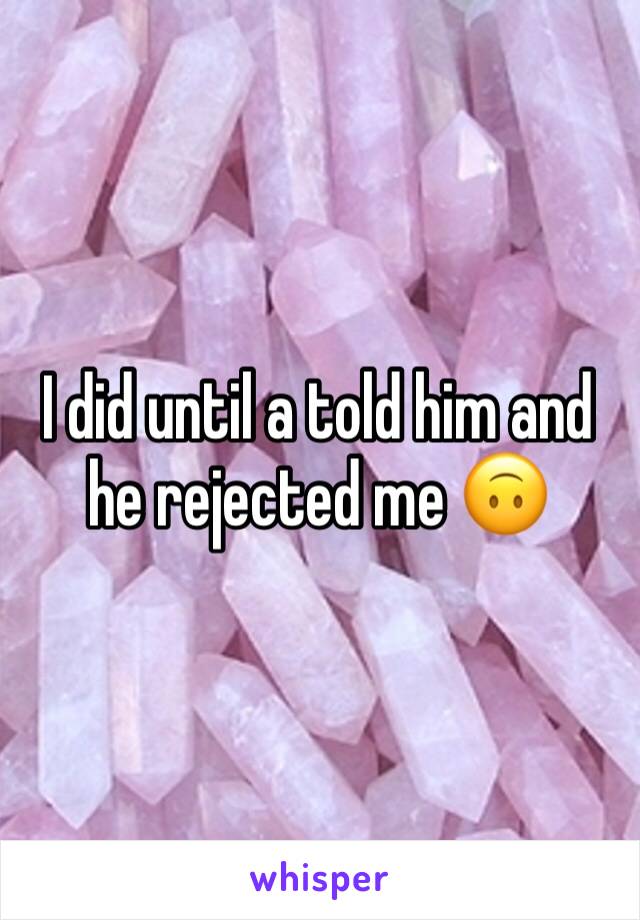 I did until a told him and he rejected me 🙃