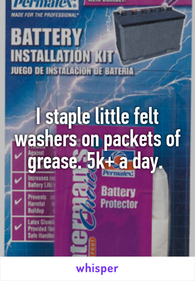 I staple little felt washers on packets of grease. 5k+ a day. 