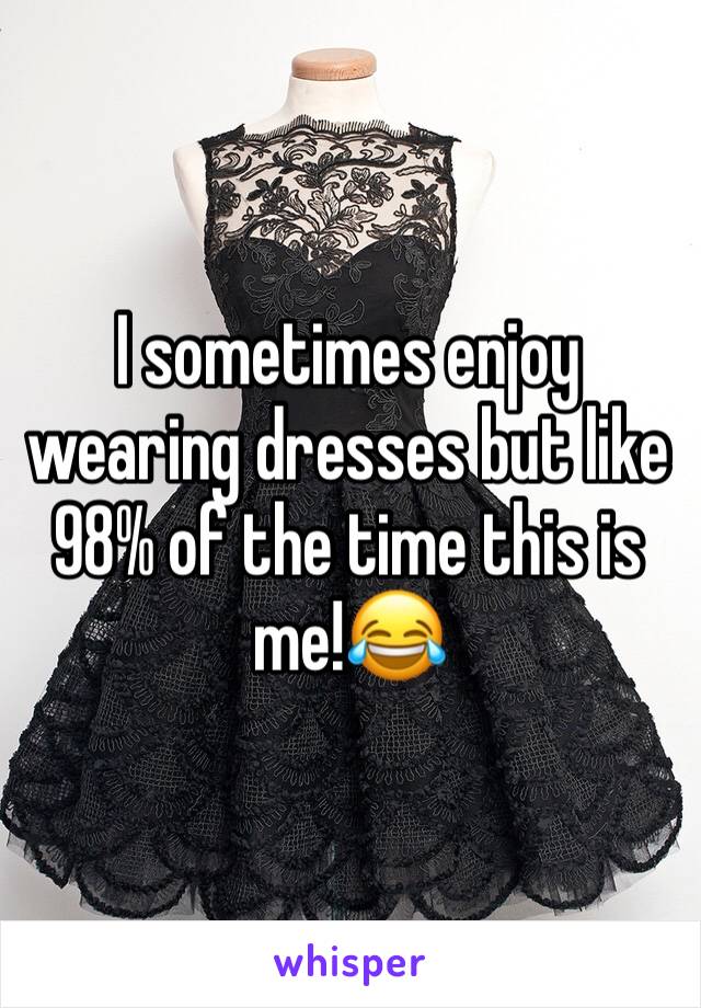 I sometimes enjoy wearing dresses but like 98% of the time this is me!😂