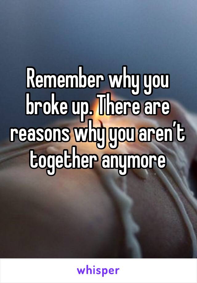 Remember why you broke up. There are reasons why you aren’t together anymore 