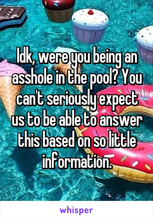 Idk, were you being an asshole in the pool? You can't seriously expect us to be able to answer this based on so little information.