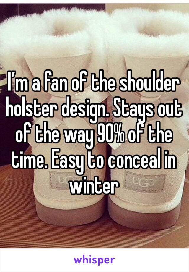 I’m a fan of the shoulder holster design. Stays out of the way 90% of the time. Easy to conceal in winter 