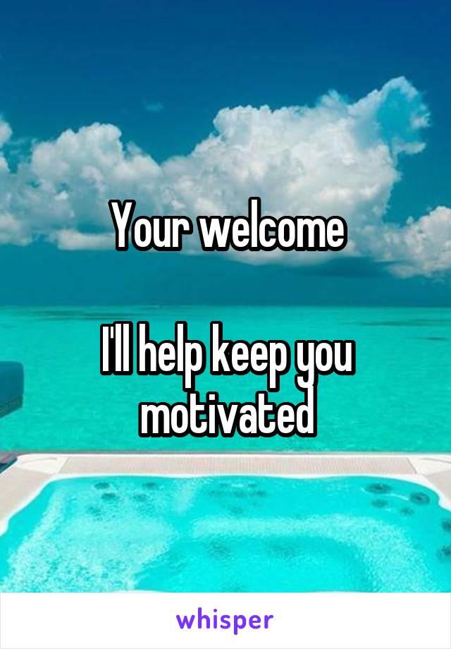 Your welcome

I'll help keep you motivated