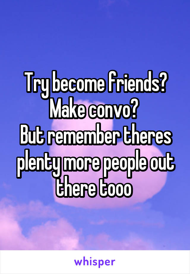 Try become friends? Make convo? 
But remember theres plenty more people out there tooo 