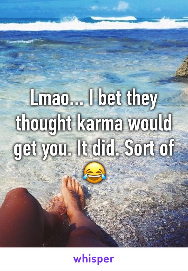Lmao... I bet they thought karma would get you. It did. Sort of 😂