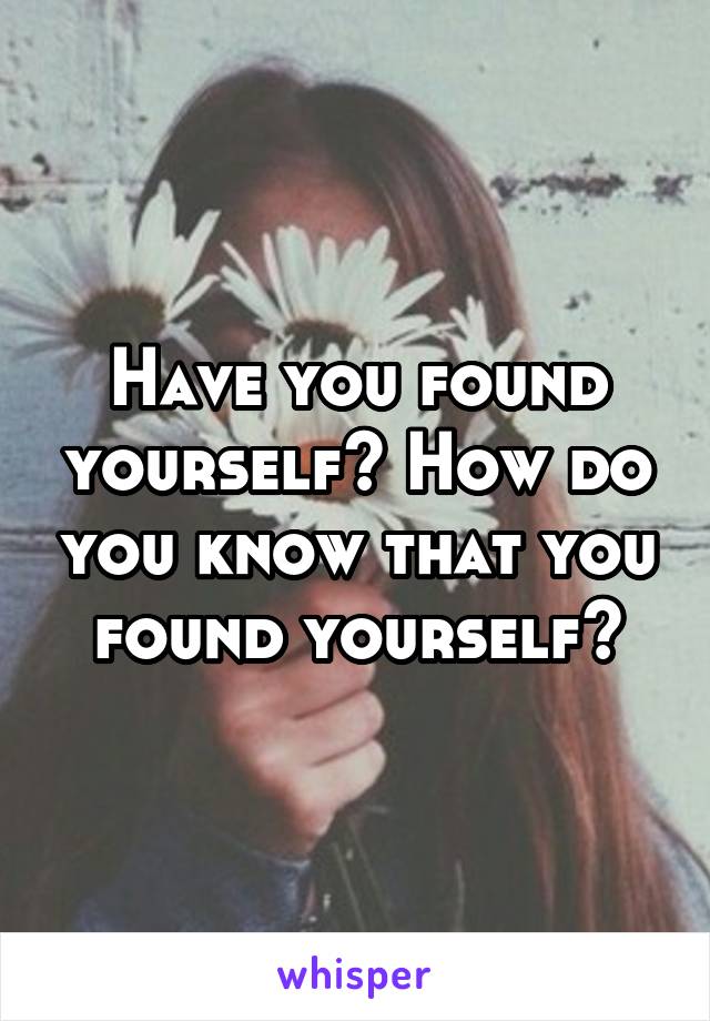 Have you found yourself? How do you know that you found yourself?