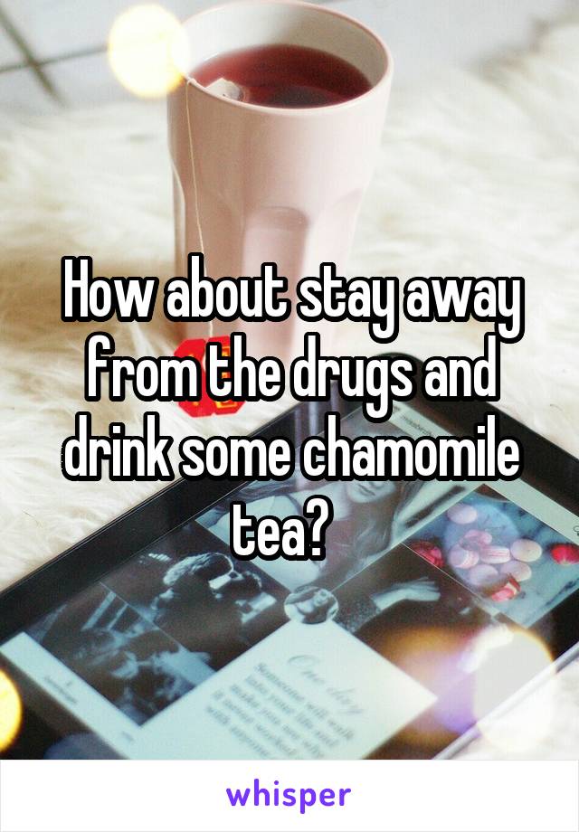 How about stay away from the drugs and drink some chamomile tea?  