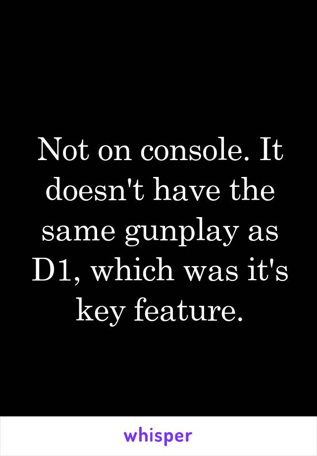 Not on console. It doesn't have the same gunplay as D1, which was it's key feature.