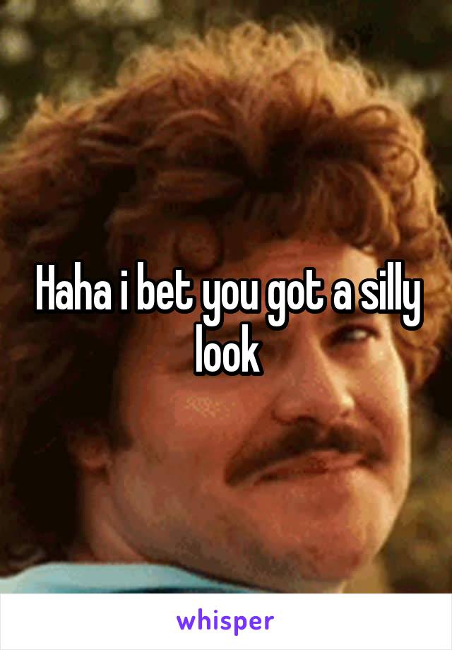 Haha i bet you got a silly look