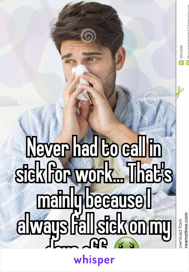 Never had to call in sick for work... That's mainly because I always fall sick on my days off 🤢