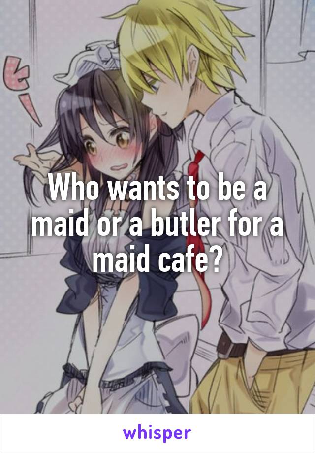 Who wants to be a maid or a butler for a maid cafe?