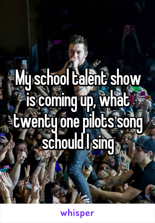 My school talent show is coming up, what twenty one pilots song schould I sing
