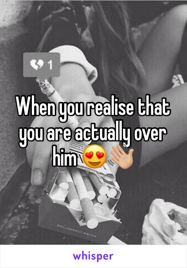 When you realise that you are actually over him 😍👋🏼