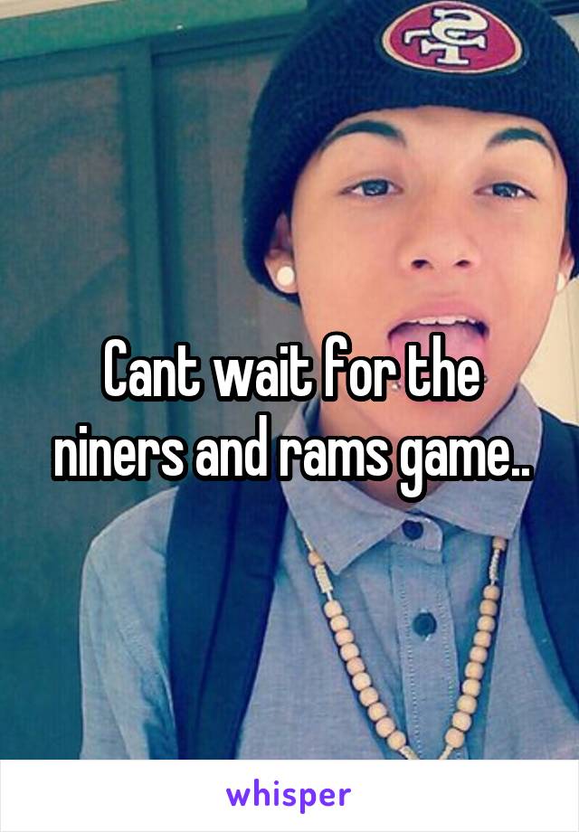 Cant wait for the niners and rams game..
