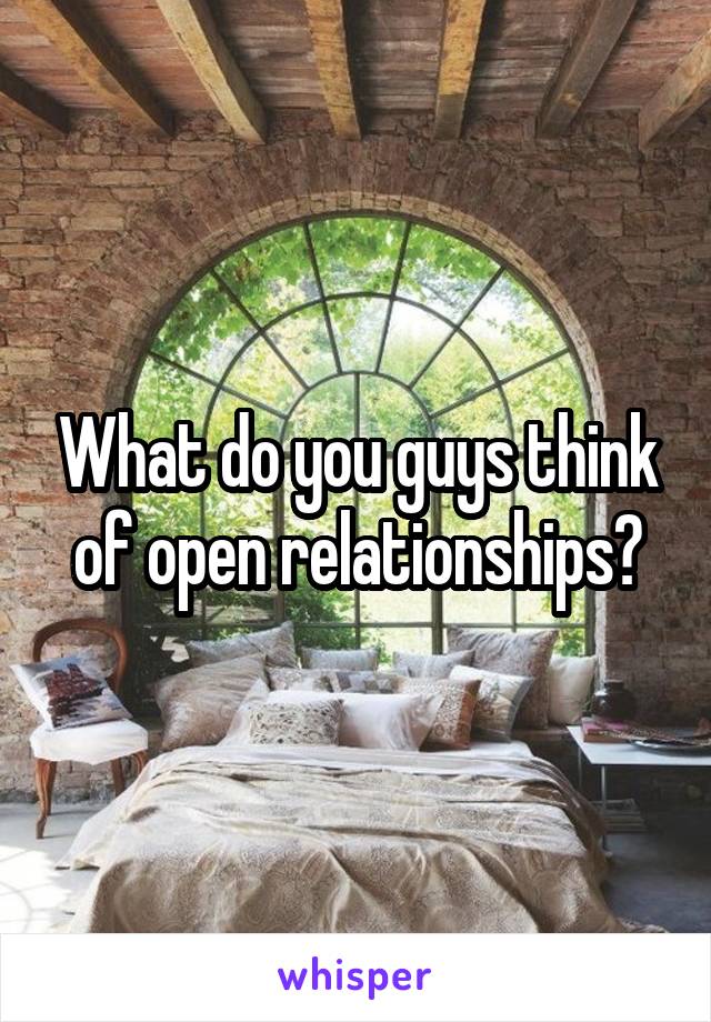 What do you guys think of open relationships?