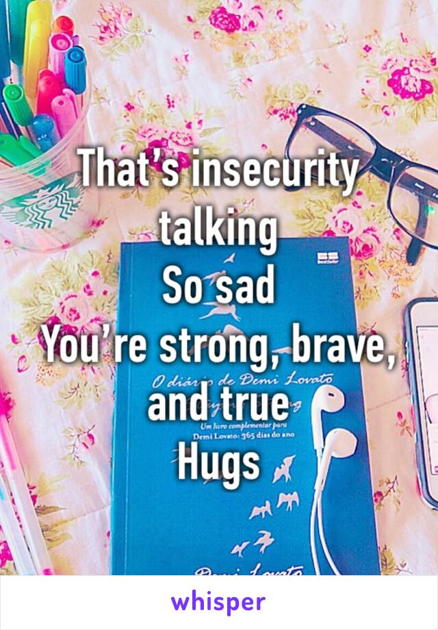 That’s insecurity talking
So sad
You’re strong, brave, and true
Hugs