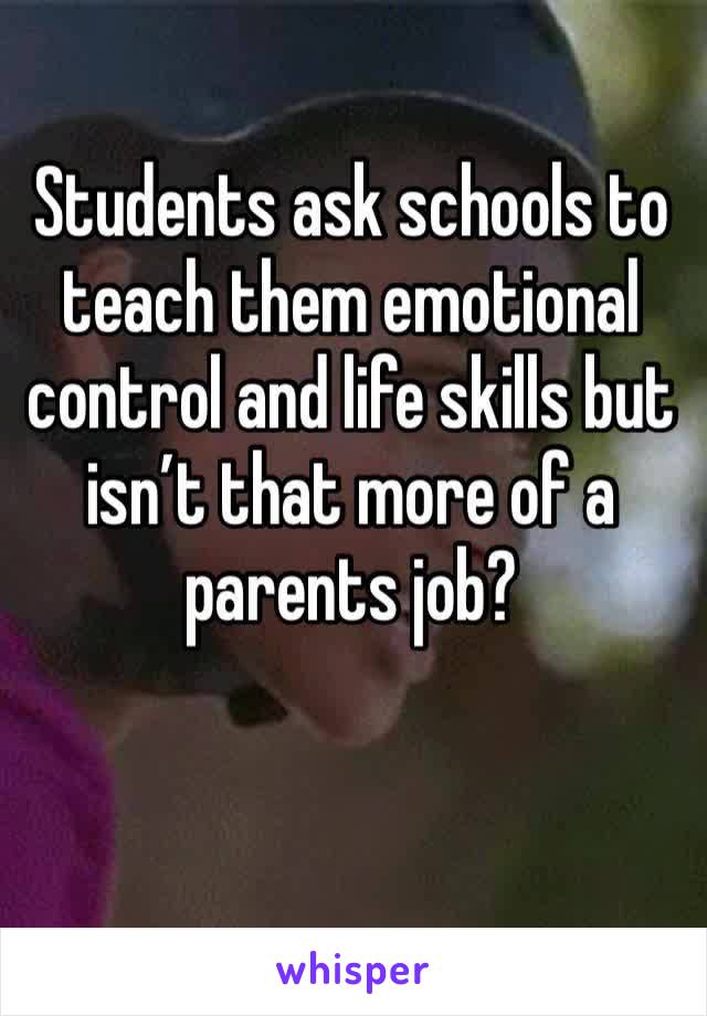 Students ask schools to teach them emotional control and life skills but isn’t that more of a parents job?
