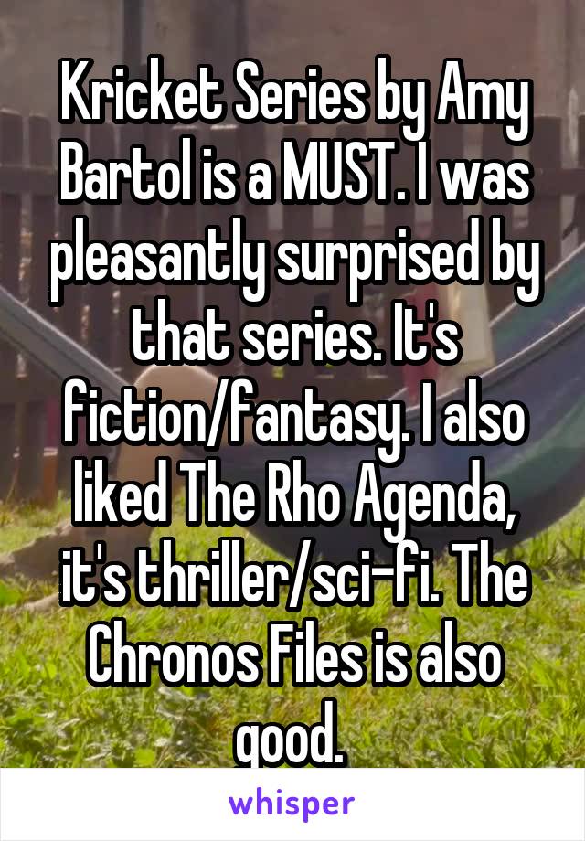 Kricket Series by Amy Bartol is a MUST. I was pleasantly surprised by that series. It's fiction/fantasy. I also liked The Rho Agenda, it's thriller/sci-fi. The Chronos Files is also good. 