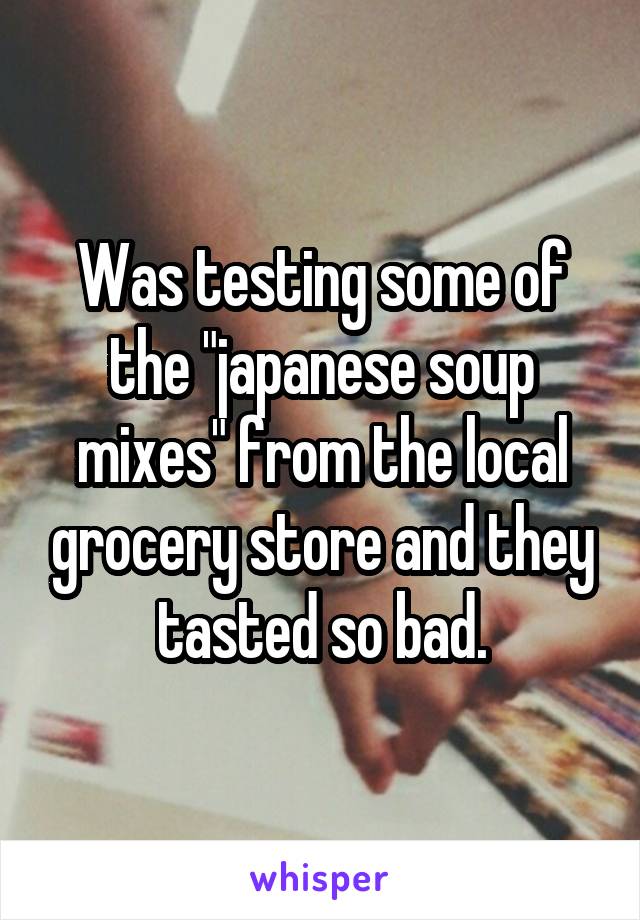 Was testing some of the "japanese soup mixes" from the local grocery store and they tasted so bad.