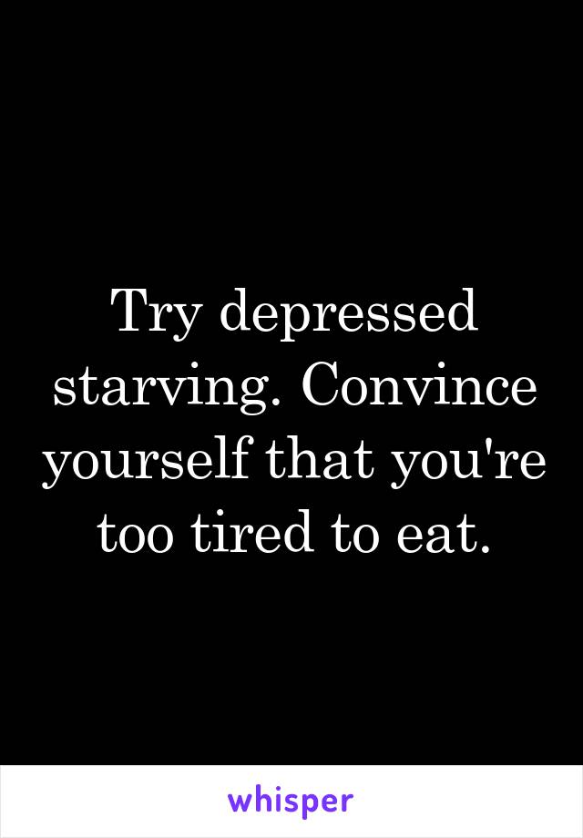 Try depressed starving. Convince yourself that you're too tired to eat.