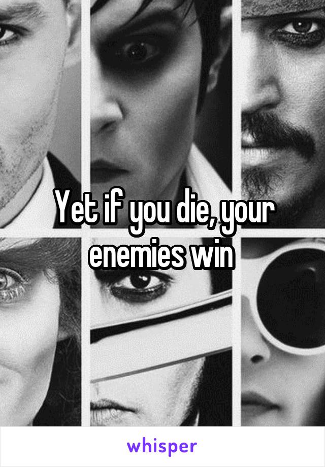 Yet if you die, your enemies win 