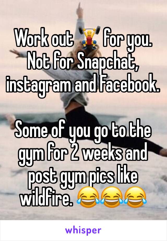 Work out 🏋 for you. Not for Snapchat, instagram and Facebook. 

Some of you go to the gym for 2 weeks and post gym pics like wildfire. 😂😂😂