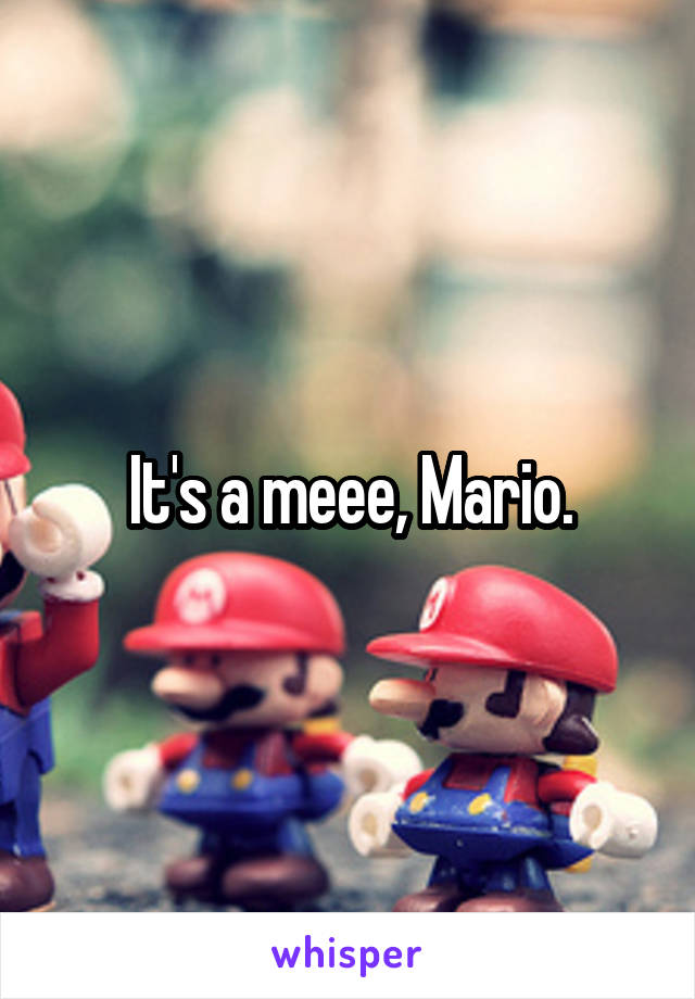 It's a meee, Mario.