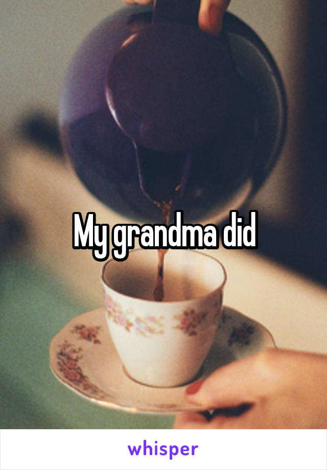 My grandma did
