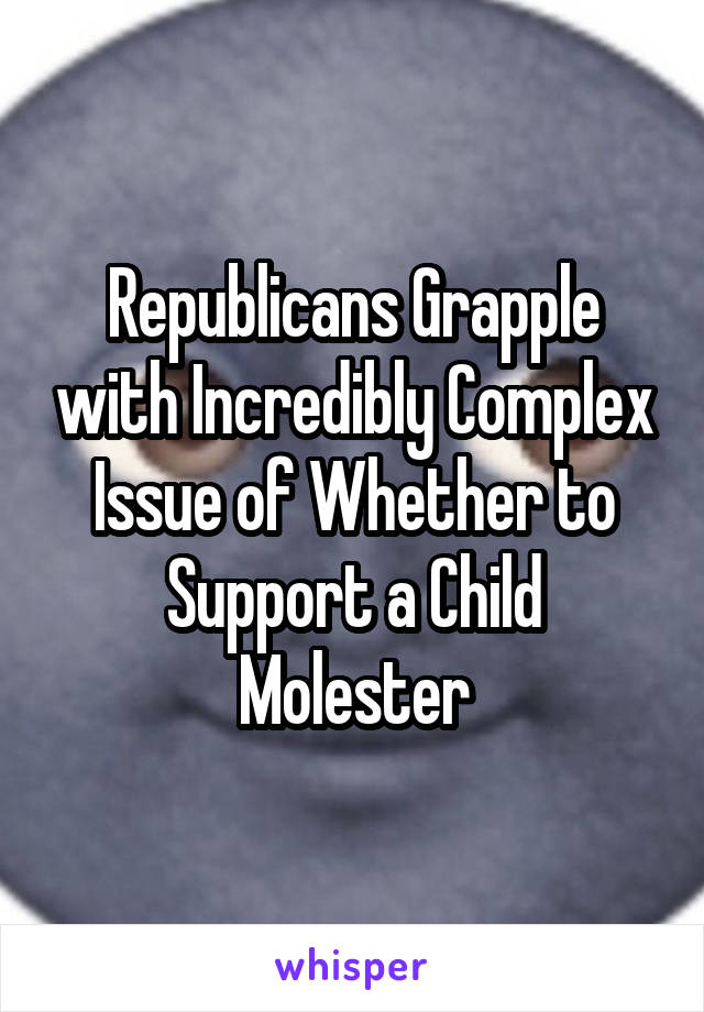 Republicans Grapple with Incredibly Complex Issue of Whether to Support a Child Molester