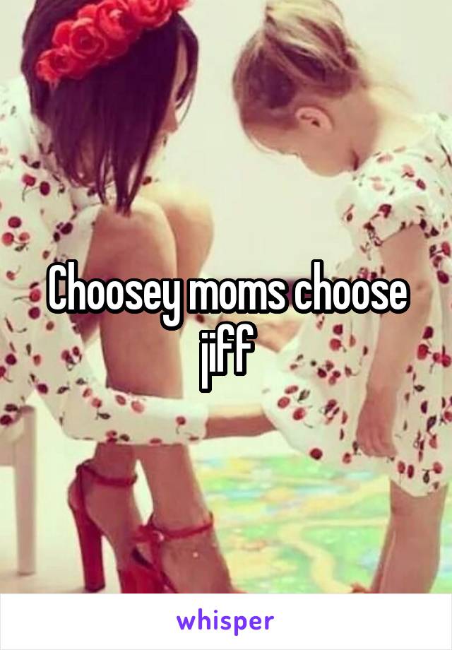 Choosey moms choose jiff
