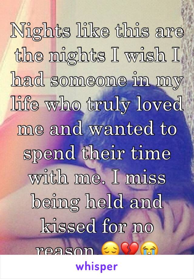 Nights like this are the nights I wish I had someone in my life who truly loved me and wanted to spend their time with me. I miss being held and kissed for no reason.😔💔😭