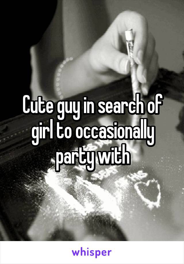 Cute guy in search of girl to occasionally party with