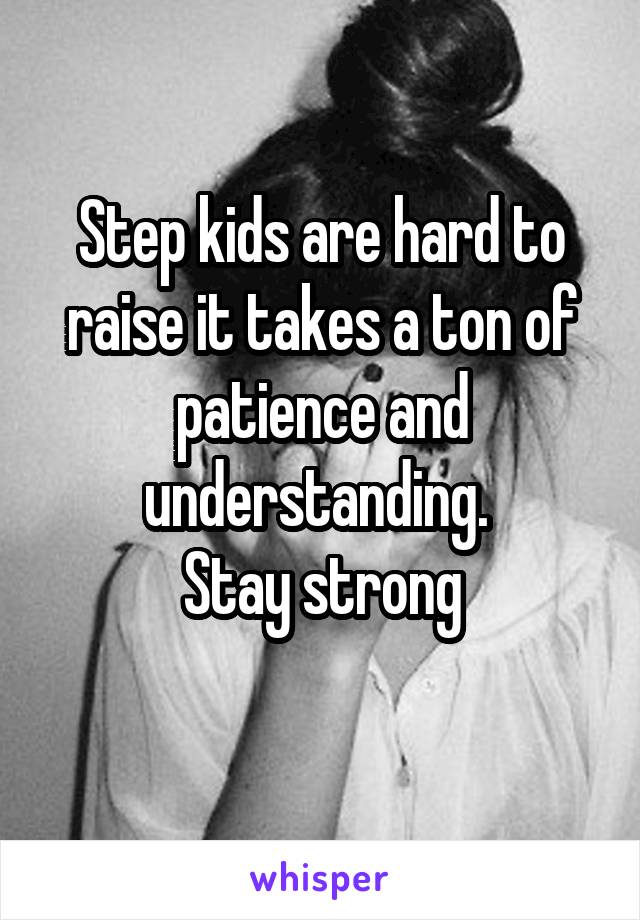 Step kids are hard to raise it takes a ton of patience and understanding. 
Stay strong
