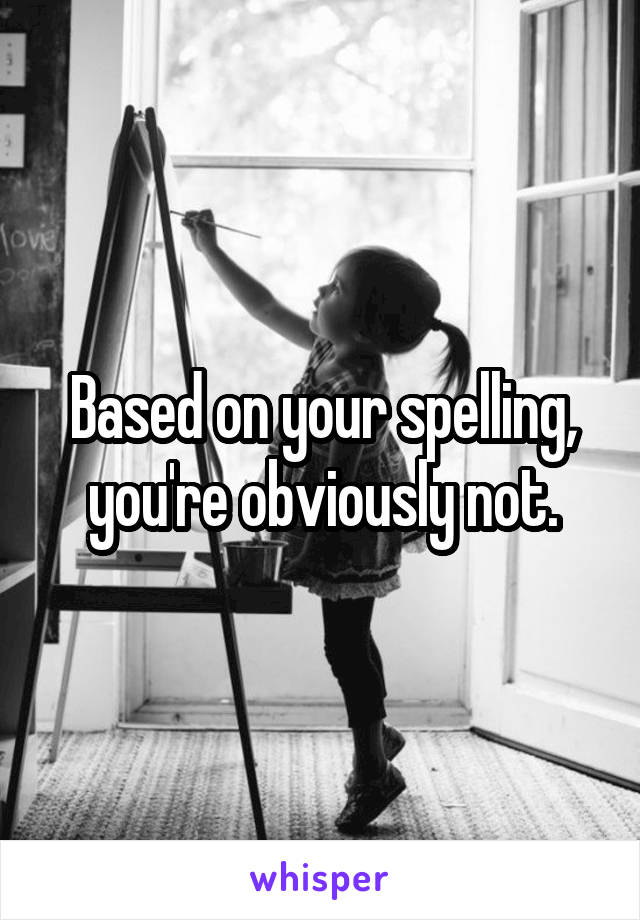 Based on your spelling, you're obviously not.