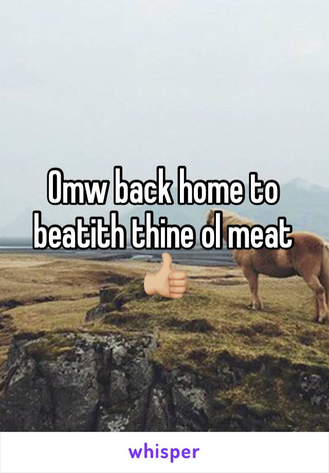 Omw back home to beatith thine ol meat 👍🏼