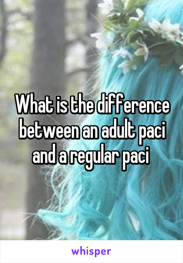 What is the difference between an adult paci and a regular paci 