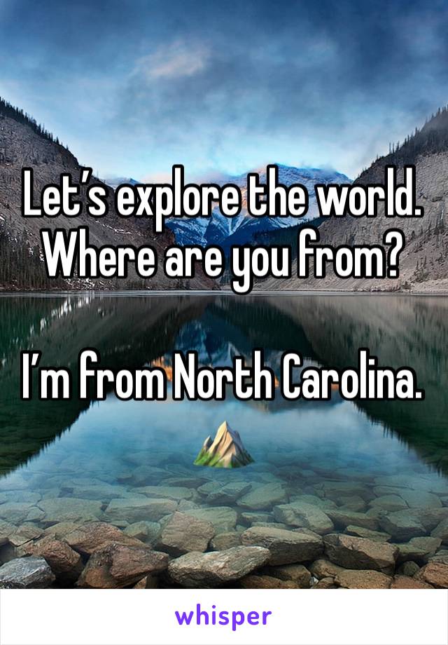 Let’s explore the world. Where are you from? 

I’m from North Carolina. ⛰