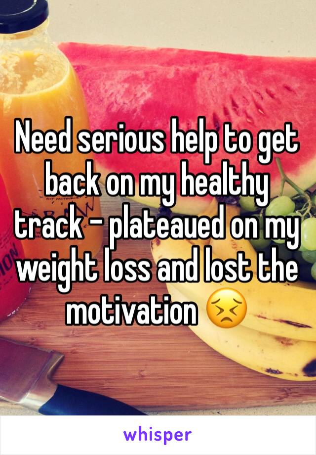 Need serious help to get back on my healthy track - plateaued on my weight loss and lost the motivation 😣