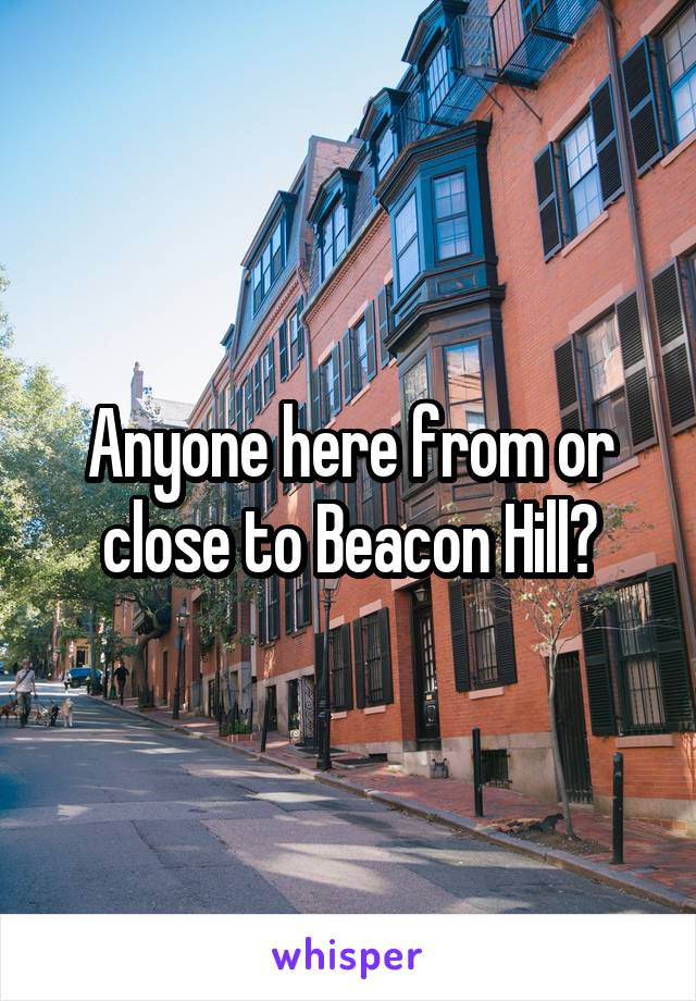Anyone here from or close to Beacon Hill?