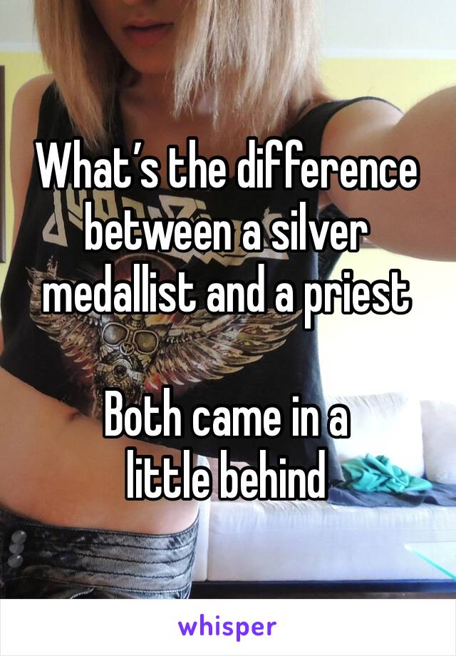What’s the difference between a silver medallist and a priest 

Both came in a little behind