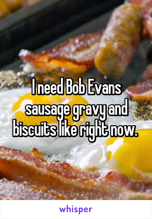 I need Bob Evans sausage gravy and biscuits like right now. 