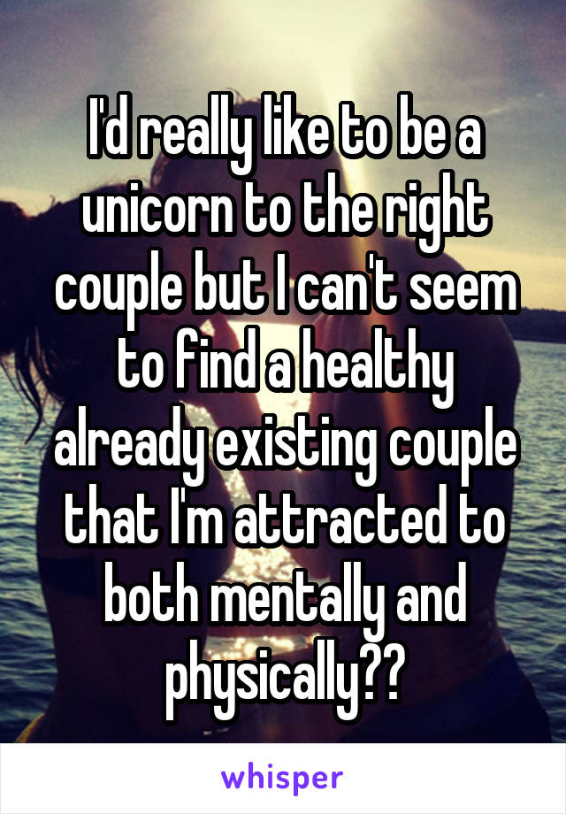 I'd really like to be a unicorn to the right couple but I can't seem to find a healthy already existing couple that I'm attracted to both mentally and physically🦄🌈