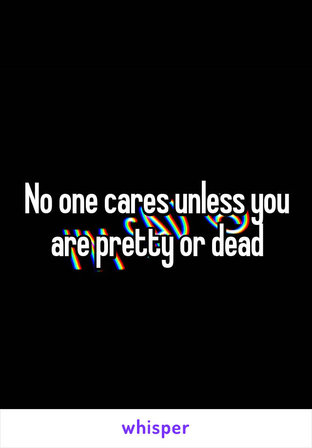 No one cares unless you are pretty or dead