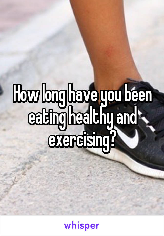 How long have you been eating healthy and exercising?