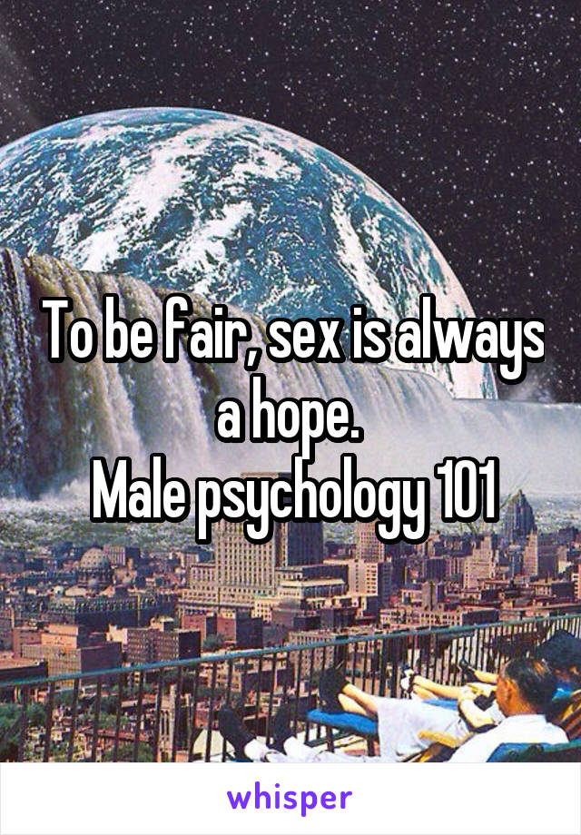 To be fair, sex is always a hope. 
Male psychology 101