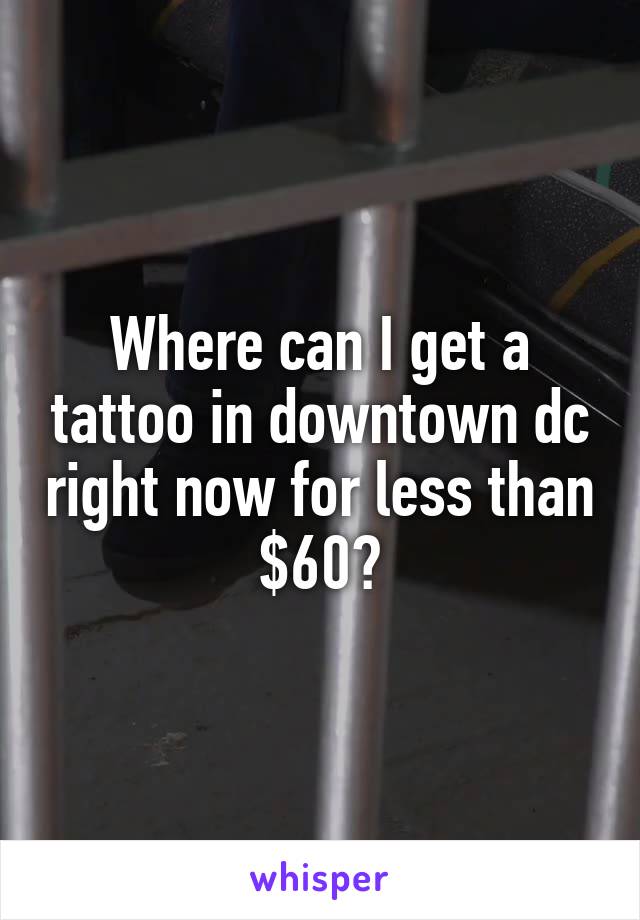 Where can I get a tattoo in downtown dc right now for less than $60?