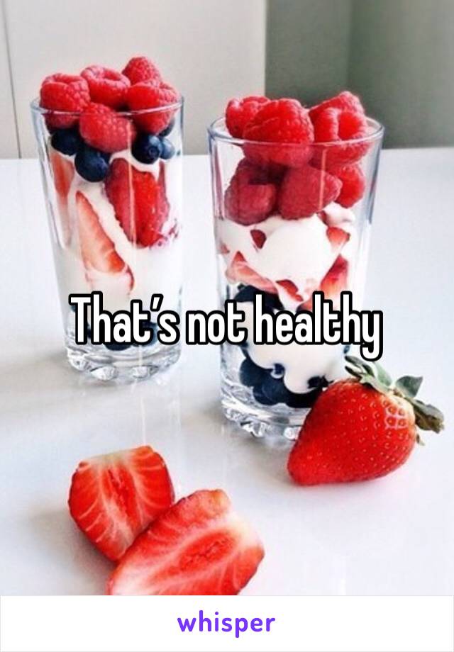 That’s not healthy